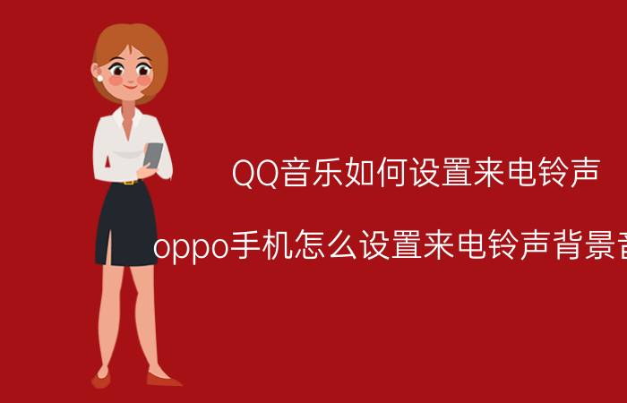 QQ音乐如何设置来电铃声 oppo手机怎么设置来电铃声背景音乐？